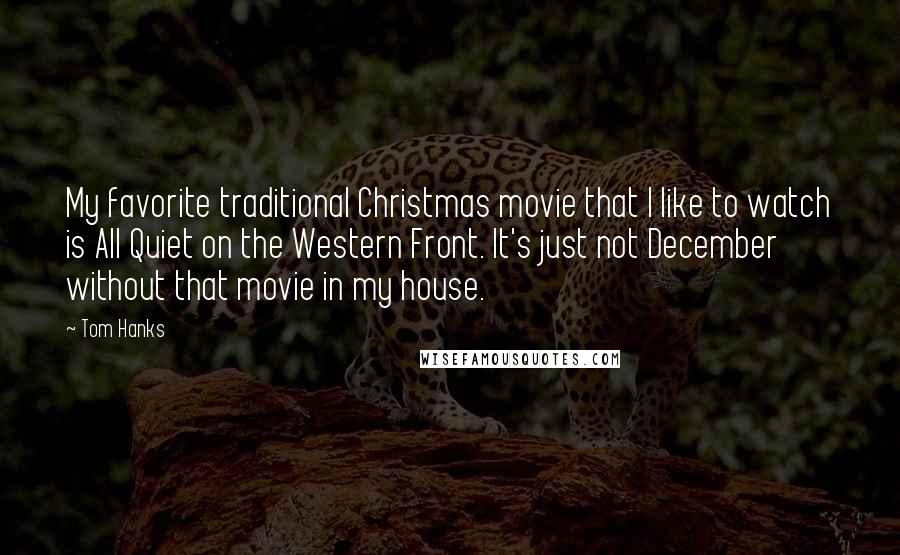 Tom Hanks Quotes: My favorite traditional Christmas movie that I like to watch is All Quiet on the Western Front. It's just not December without that movie in my house.