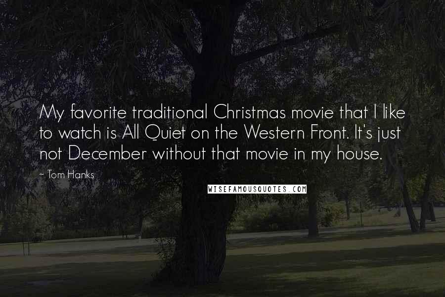 Tom Hanks Quotes: My favorite traditional Christmas movie that I like to watch is All Quiet on the Western Front. It's just not December without that movie in my house.