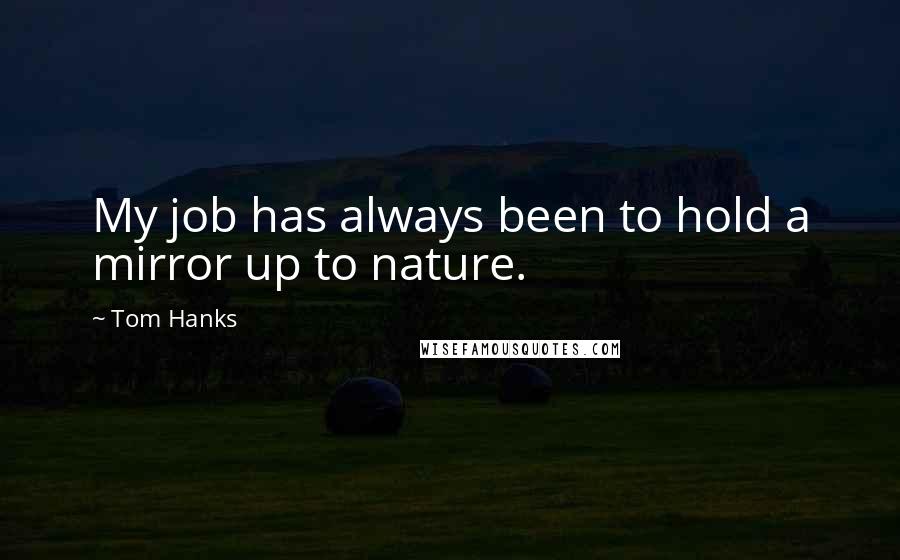 Tom Hanks Quotes: My job has always been to hold a mirror up to nature.