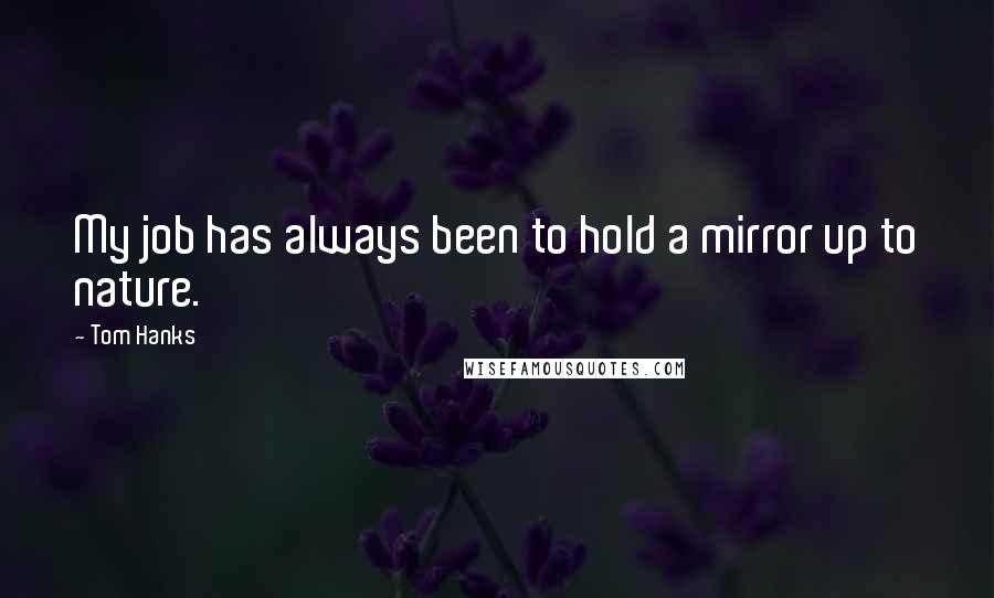 Tom Hanks Quotes: My job has always been to hold a mirror up to nature.