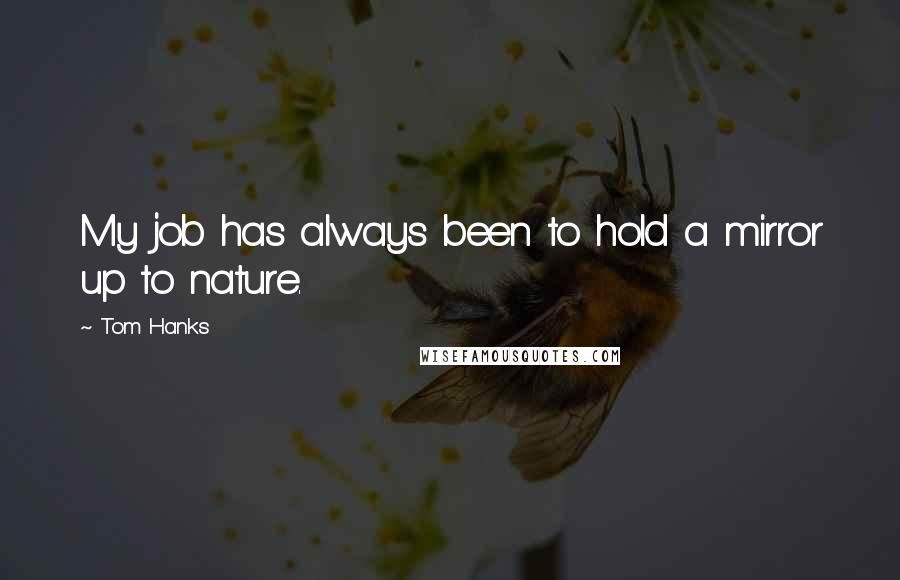 Tom Hanks Quotes: My job has always been to hold a mirror up to nature.