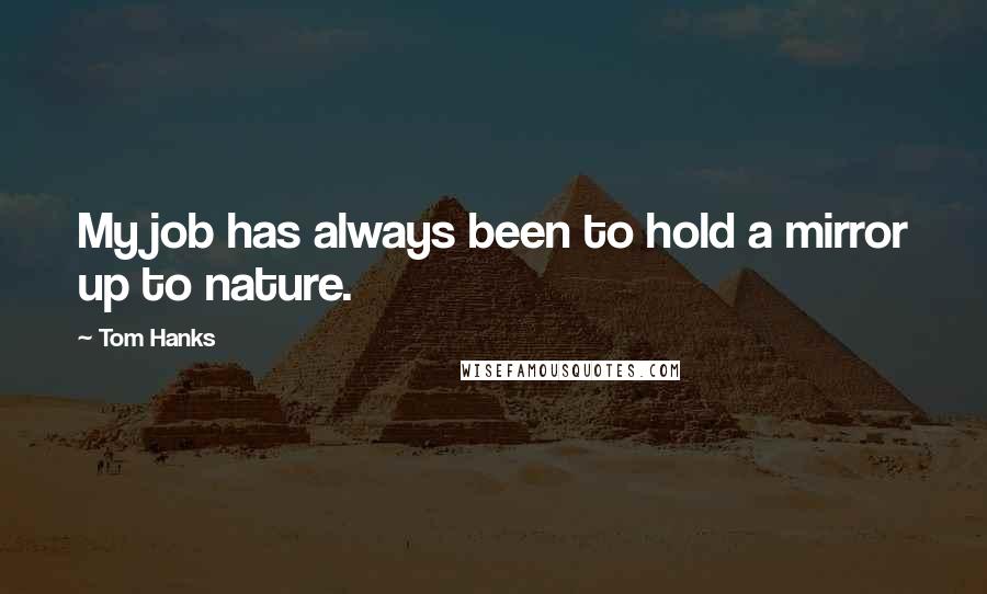 Tom Hanks Quotes: My job has always been to hold a mirror up to nature.