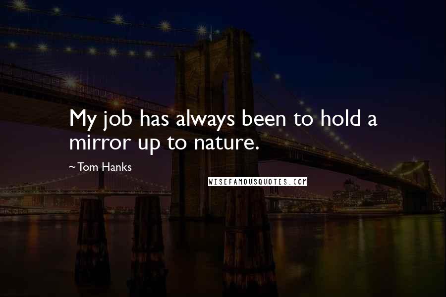 Tom Hanks Quotes: My job has always been to hold a mirror up to nature.