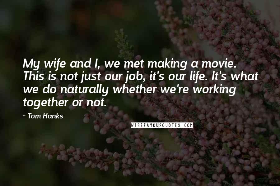 Tom Hanks Quotes: My wife and I, we met making a movie. This is not just our job, it's our life. It's what we do naturally whether we're working together or not.