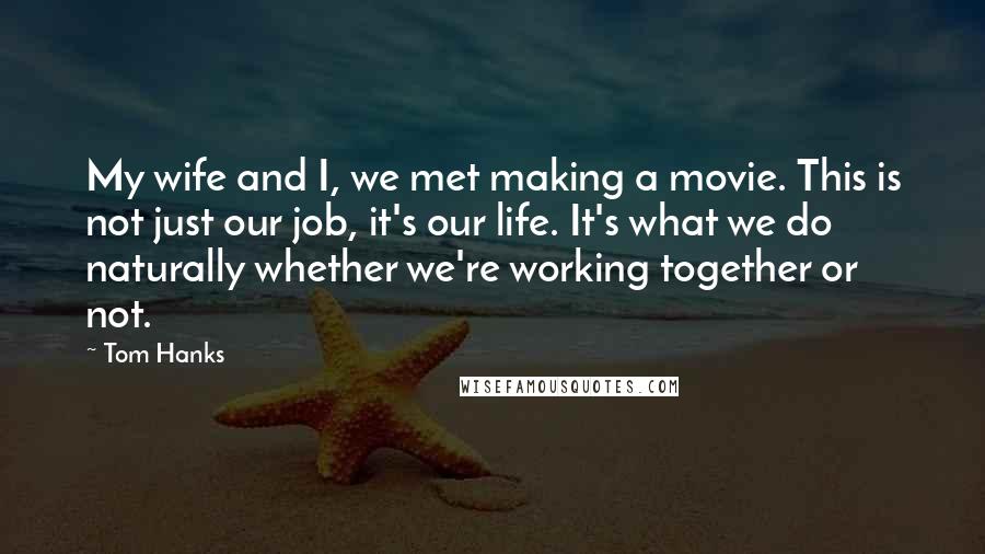 Tom Hanks Quotes: My wife and I, we met making a movie. This is not just our job, it's our life. It's what we do naturally whether we're working together or not.
