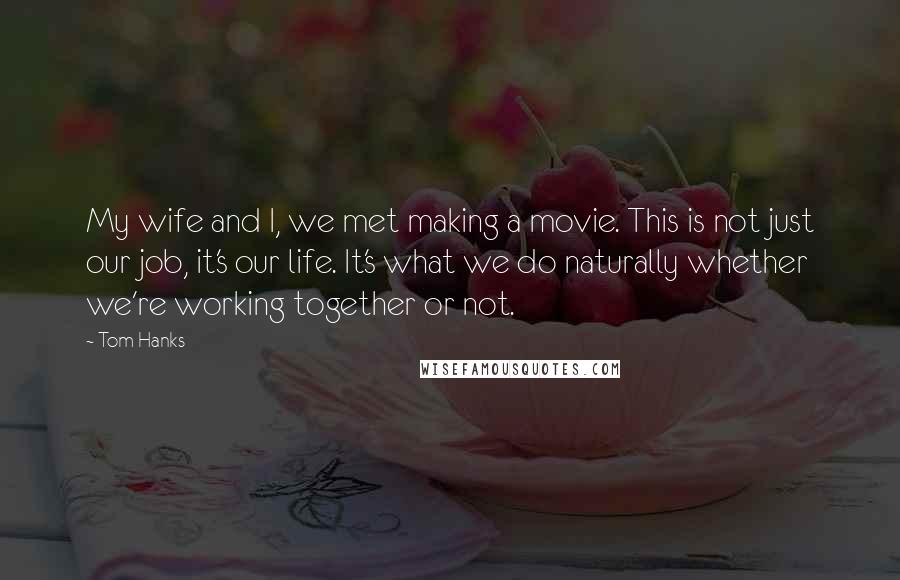 Tom Hanks Quotes: My wife and I, we met making a movie. This is not just our job, it's our life. It's what we do naturally whether we're working together or not.