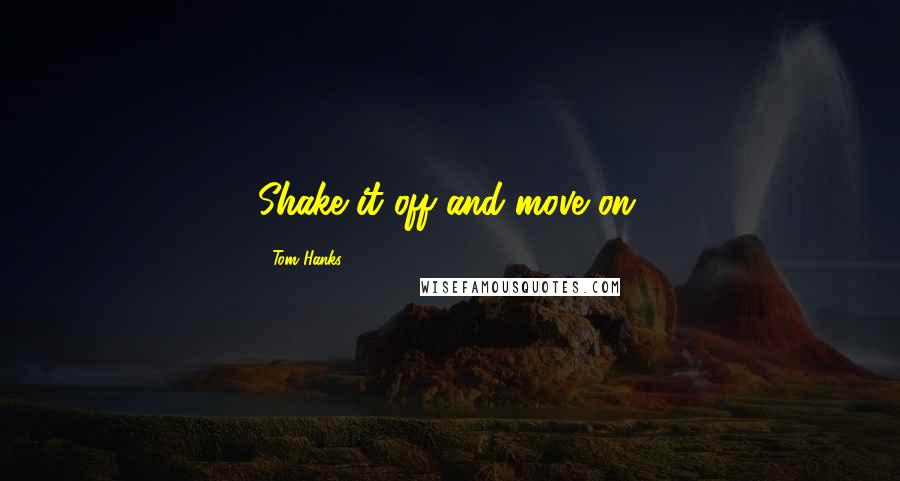 Tom Hanks Quotes: Shake it off and move on.