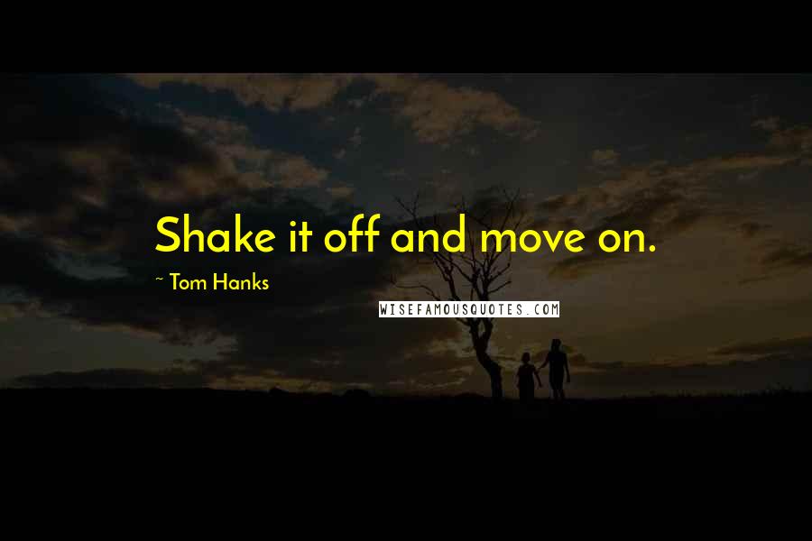 Tom Hanks Quotes: Shake it off and move on.
