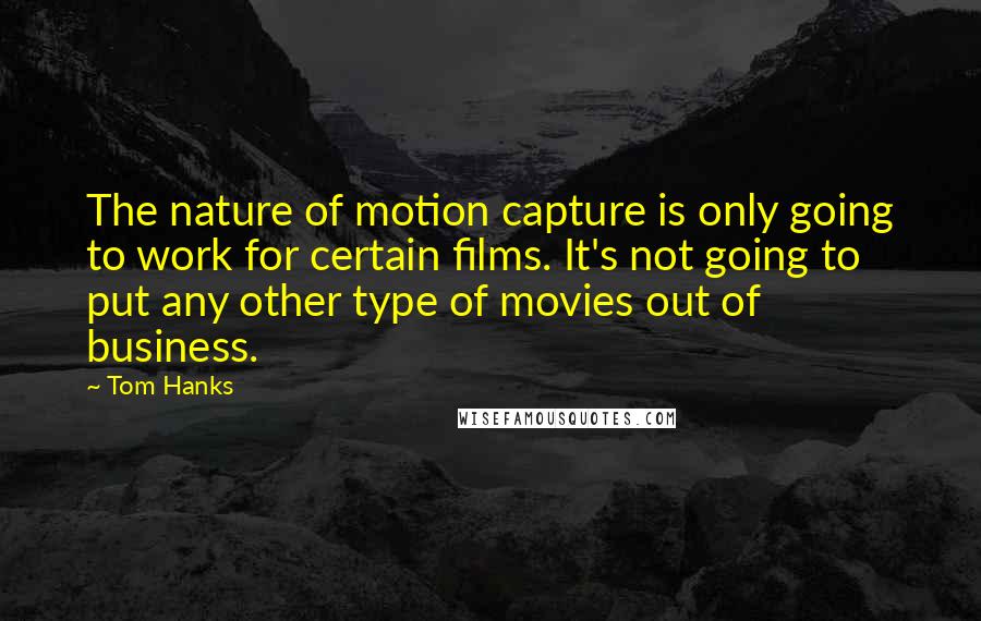 Tom Hanks Quotes: The nature of motion capture is only going to work for certain films. It's not going to put any other type of movies out of business.