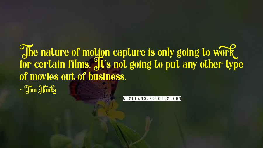 Tom Hanks Quotes: The nature of motion capture is only going to work for certain films. It's not going to put any other type of movies out of business.