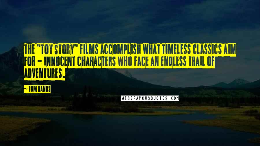Tom Hanks Quotes: The "Toy Story" films accomplish what timeless classics aim for - innocent characters who face an endless trail of adventures.