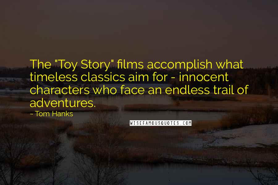 Tom Hanks Quotes: The "Toy Story" films accomplish what timeless classics aim for - innocent characters who face an endless trail of adventures.