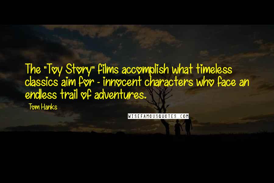 Tom Hanks Quotes: The "Toy Story" films accomplish what timeless classics aim for - innocent characters who face an endless trail of adventures.