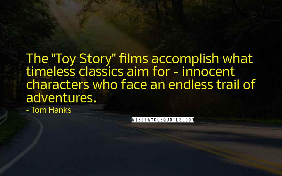 Tom Hanks Quotes: The "Toy Story" films accomplish what timeless classics aim for - innocent characters who face an endless trail of adventures.