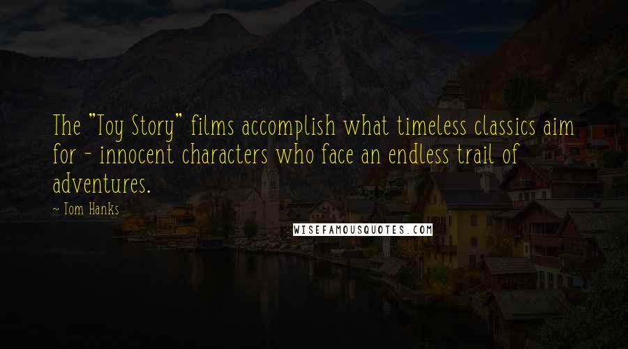 Tom Hanks Quotes: The "Toy Story" films accomplish what timeless classics aim for - innocent characters who face an endless trail of adventures.