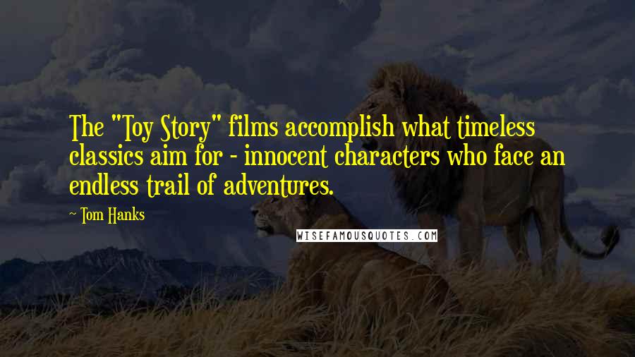 Tom Hanks Quotes: The "Toy Story" films accomplish what timeless classics aim for - innocent characters who face an endless trail of adventures.