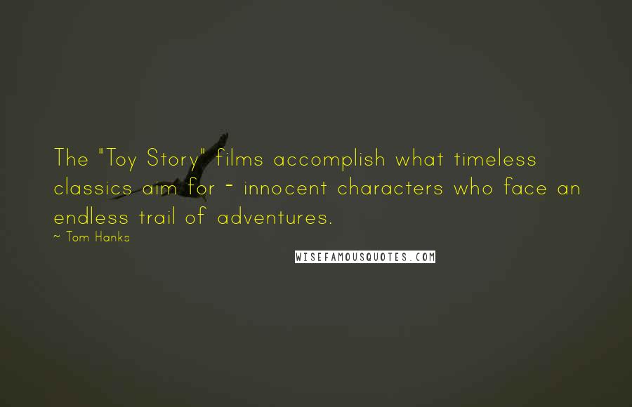 Tom Hanks Quotes: The "Toy Story" films accomplish what timeless classics aim for - innocent characters who face an endless trail of adventures.