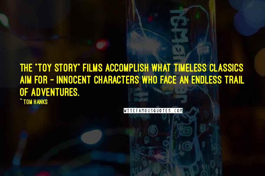 Tom Hanks Quotes: The "Toy Story" films accomplish what timeless classics aim for - innocent characters who face an endless trail of adventures.