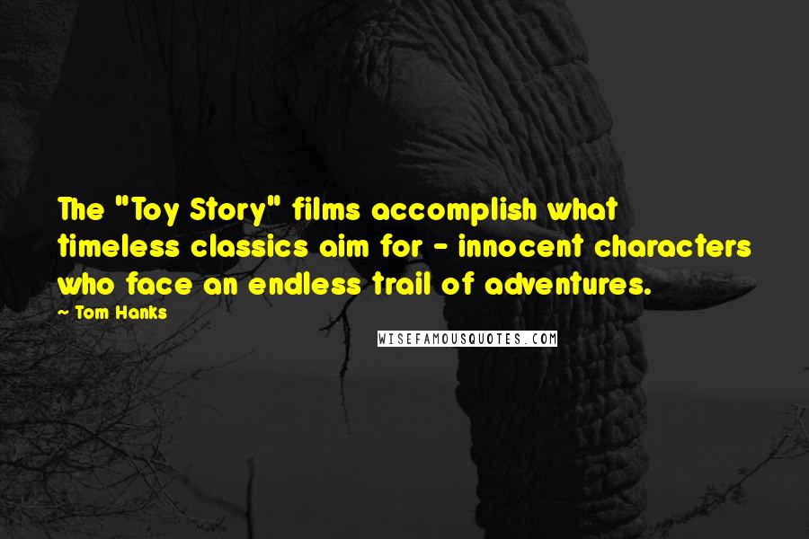 Tom Hanks Quotes: The "Toy Story" films accomplish what timeless classics aim for - innocent characters who face an endless trail of adventures.