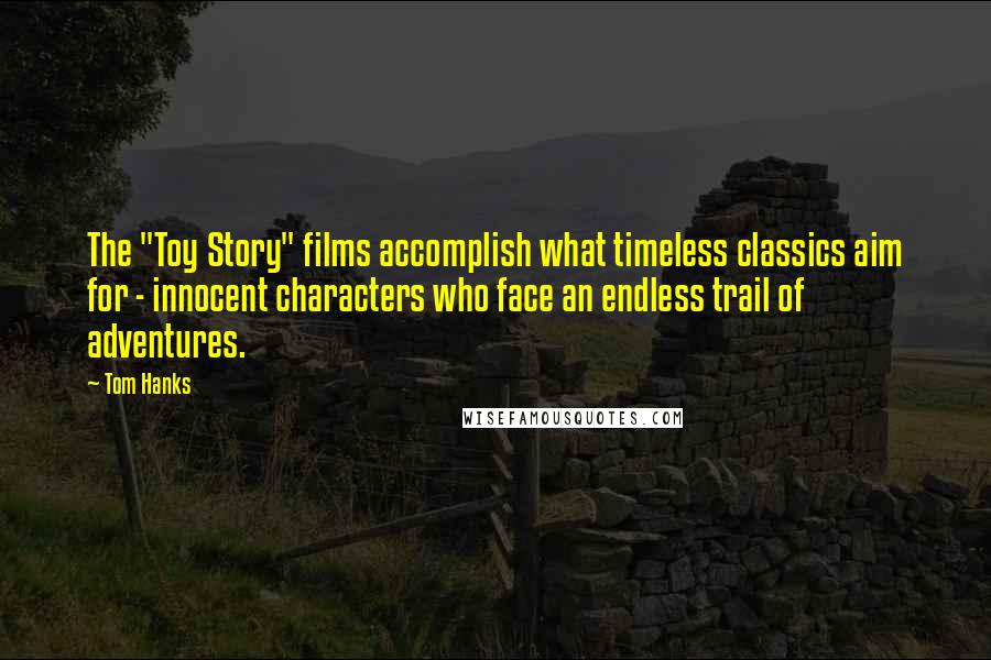 Tom Hanks Quotes: The "Toy Story" films accomplish what timeless classics aim for - innocent characters who face an endless trail of adventures.
