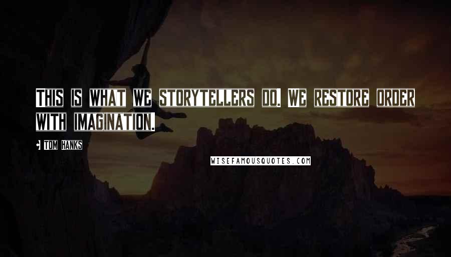 Tom Hanks Quotes: This is what we storytellers do. We restore order with imagination.