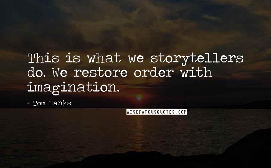 Tom Hanks Quotes: This is what we storytellers do. We restore order with imagination.