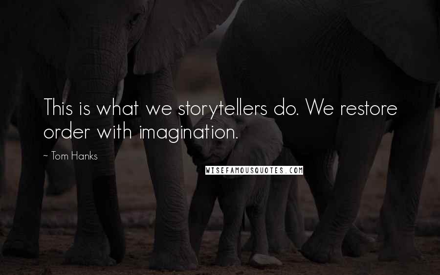 Tom Hanks Quotes: This is what we storytellers do. We restore order with imagination.