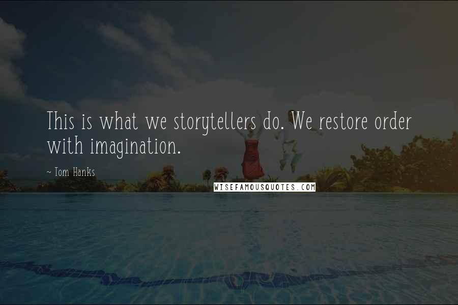Tom Hanks Quotes: This is what we storytellers do. We restore order with imagination.
