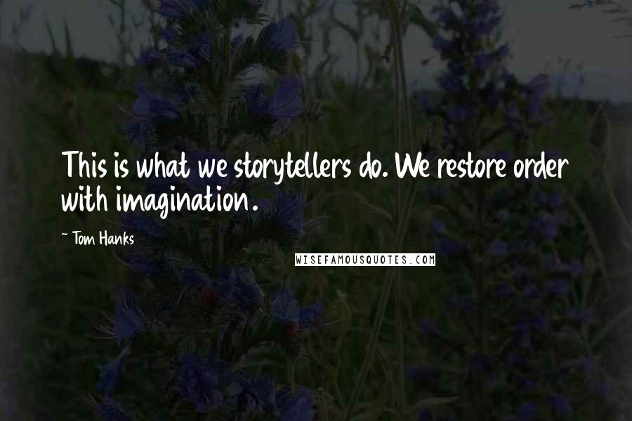 Tom Hanks Quotes: This is what we storytellers do. We restore order with imagination.