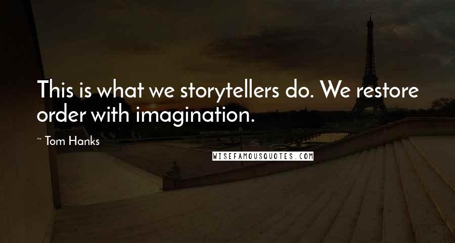 Tom Hanks Quotes: This is what we storytellers do. We restore order with imagination.