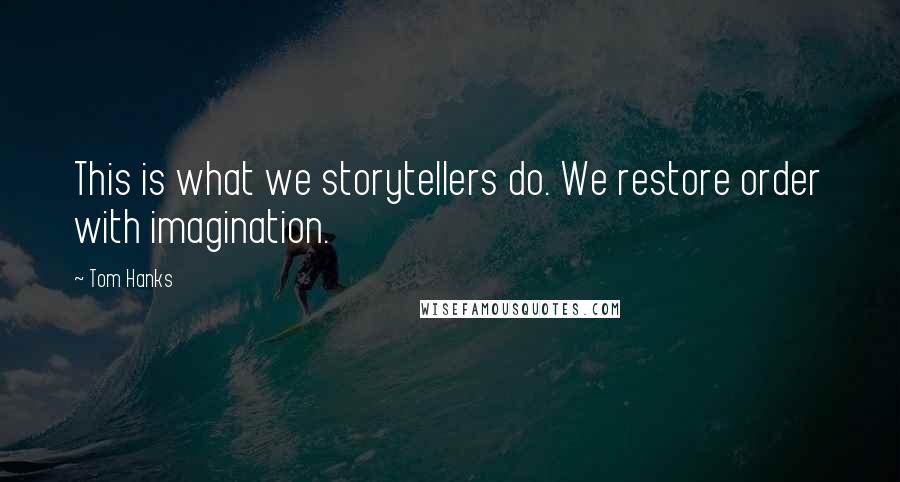 Tom Hanks Quotes: This is what we storytellers do. We restore order with imagination.