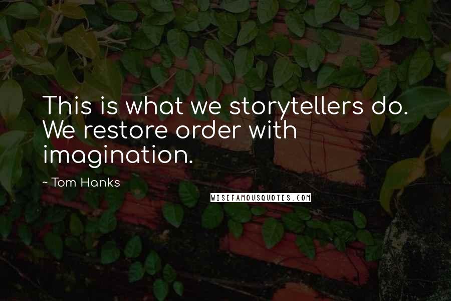 Tom Hanks Quotes: This is what we storytellers do. We restore order with imagination.