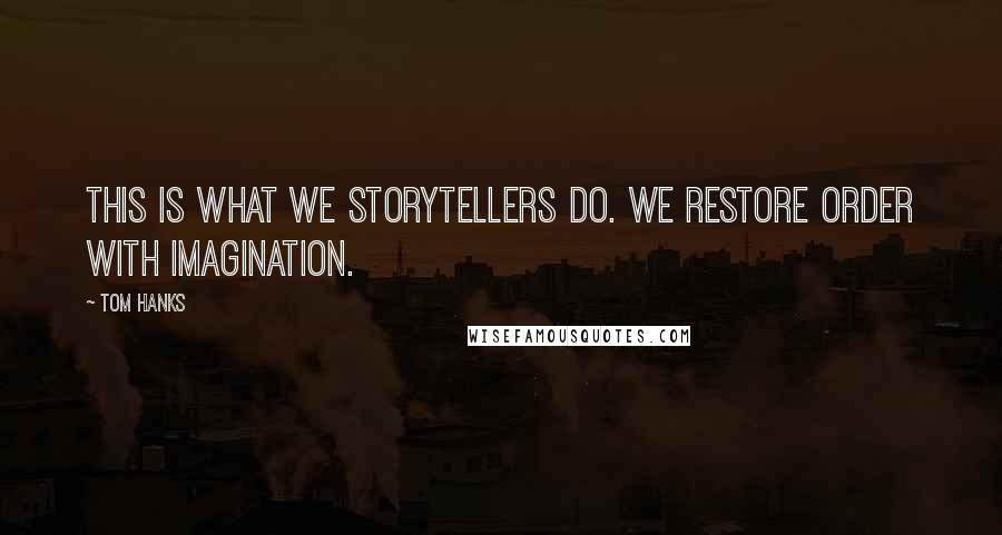 Tom Hanks Quotes: This is what we storytellers do. We restore order with imagination.