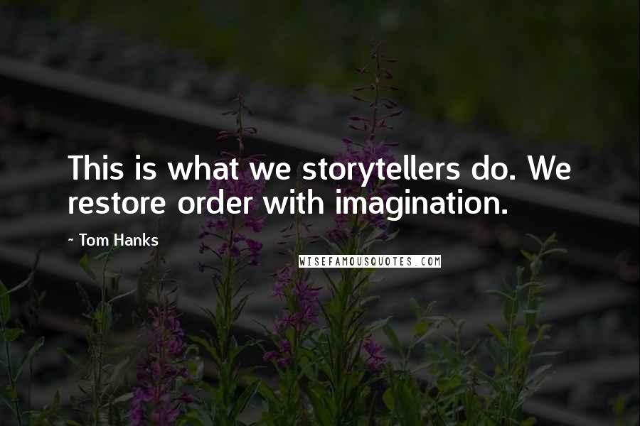 Tom Hanks Quotes: This is what we storytellers do. We restore order with imagination.