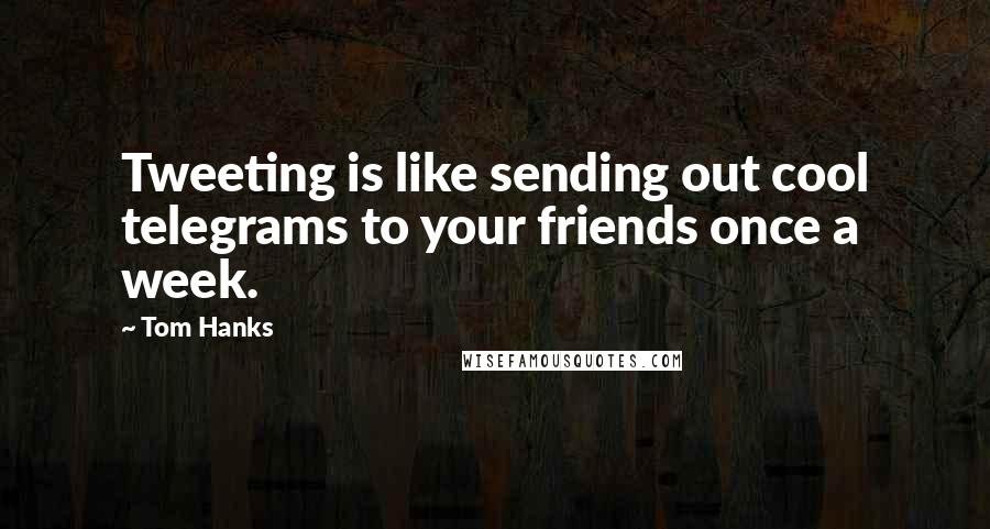 Tom Hanks Quotes: Tweeting is like sending out cool telegrams to your friends once a week.