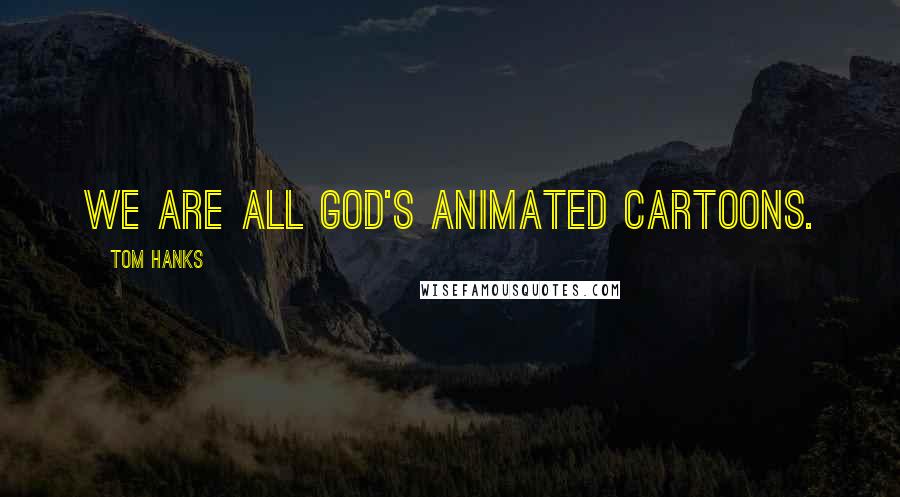 Tom Hanks Quotes: We are all God's animated cartoons.