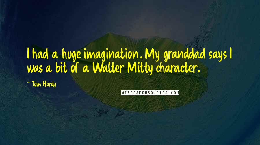 Tom Hardy Quotes: I had a huge imagination. My granddad says I was a bit of a Walter Mitty character.