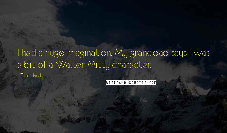 Tom Hardy Quotes: I had a huge imagination. My granddad says I was a bit of a Walter Mitty character.