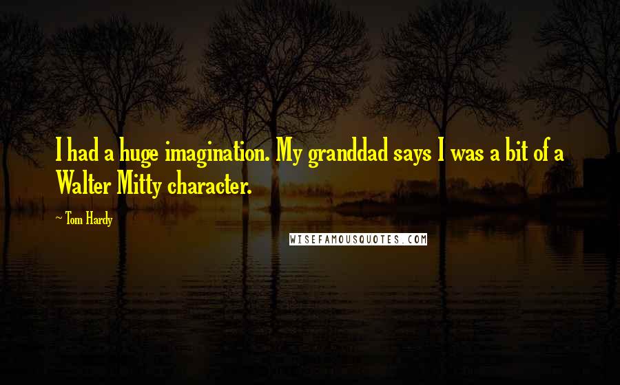 Tom Hardy Quotes: I had a huge imagination. My granddad says I was a bit of a Walter Mitty character.