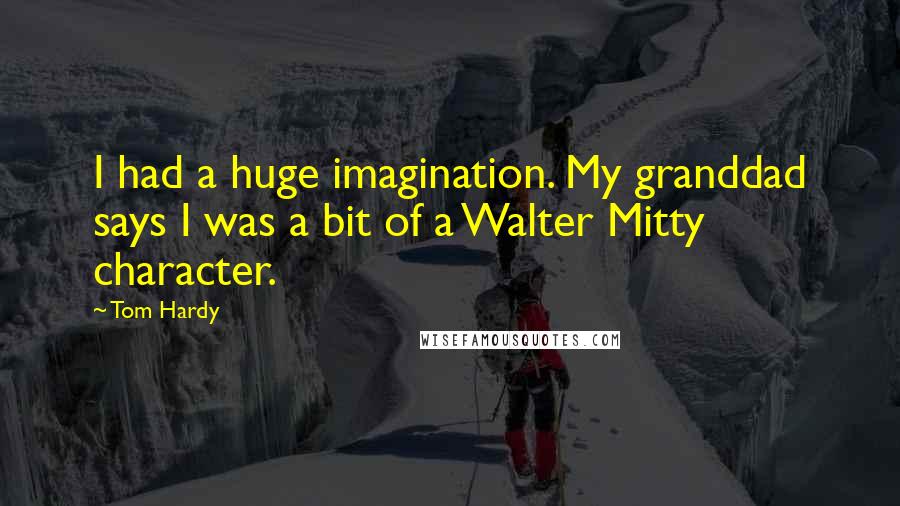 Tom Hardy Quotes: I had a huge imagination. My granddad says I was a bit of a Walter Mitty character.
