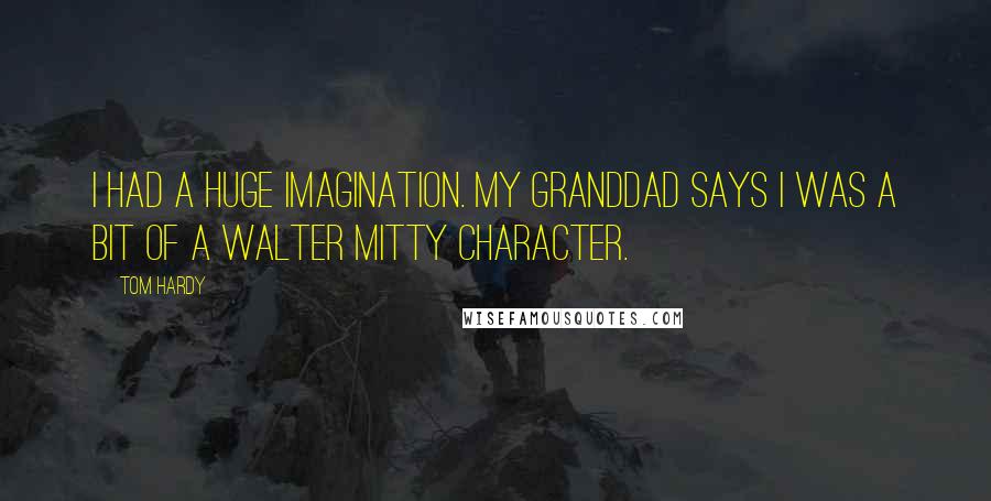 Tom Hardy Quotes: I had a huge imagination. My granddad says I was a bit of a Walter Mitty character.