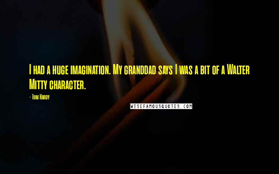 Tom Hardy Quotes: I had a huge imagination. My granddad says I was a bit of a Walter Mitty character.