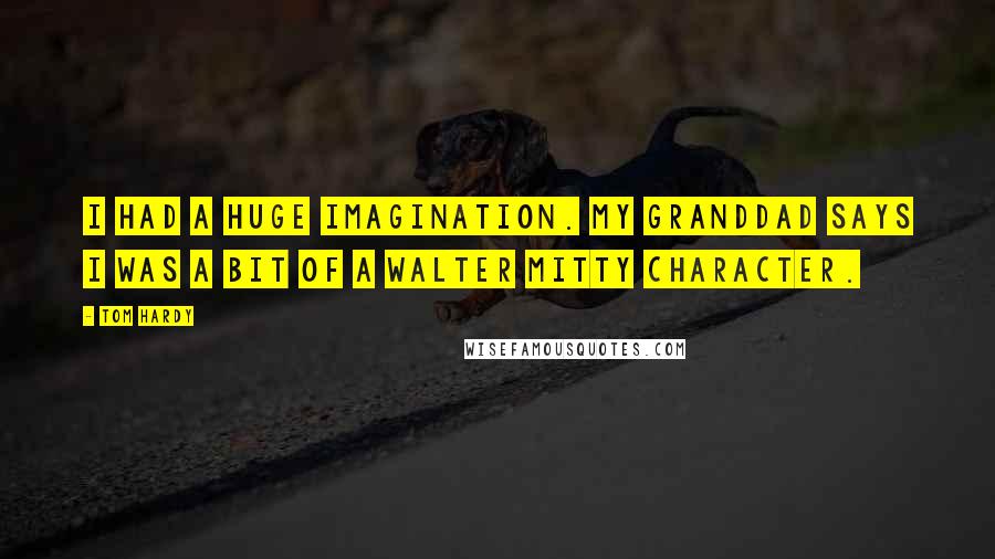 Tom Hardy Quotes: I had a huge imagination. My granddad says I was a bit of a Walter Mitty character.