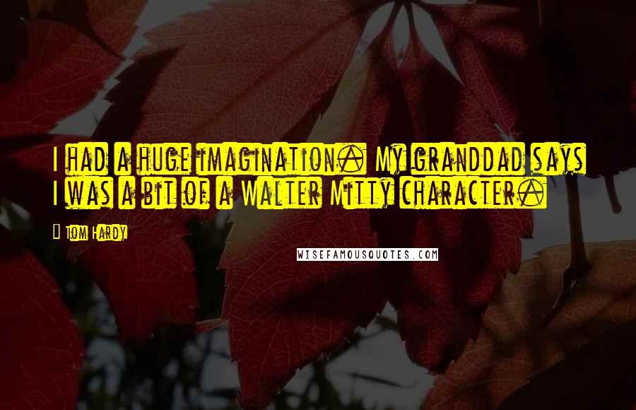 Tom Hardy Quotes: I had a huge imagination. My granddad says I was a bit of a Walter Mitty character.