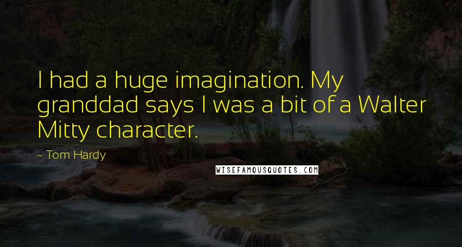 Tom Hardy Quotes: I had a huge imagination. My granddad says I was a bit of a Walter Mitty character.