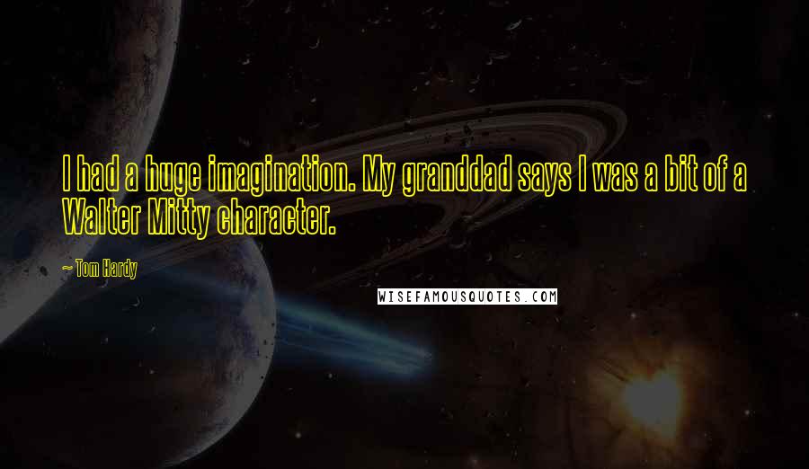 Tom Hardy Quotes: I had a huge imagination. My granddad says I was a bit of a Walter Mitty character.