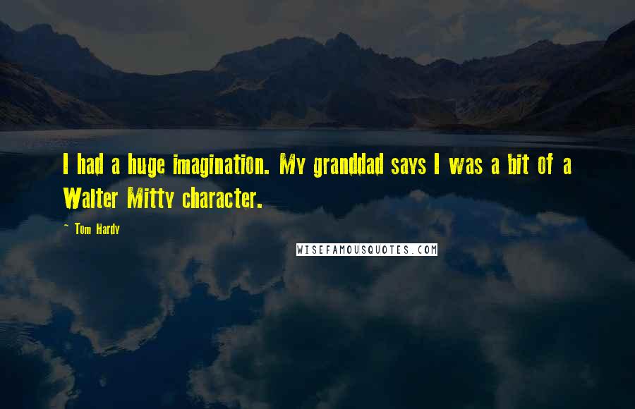 Tom Hardy Quotes: I had a huge imagination. My granddad says I was a bit of a Walter Mitty character.