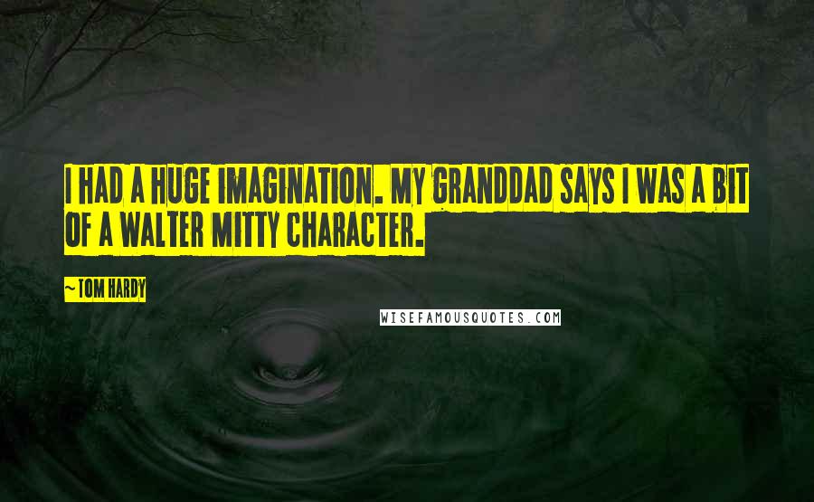 Tom Hardy Quotes: I had a huge imagination. My granddad says I was a bit of a Walter Mitty character.