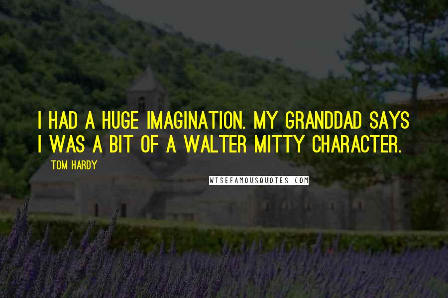 Tom Hardy Quotes: I had a huge imagination. My granddad says I was a bit of a Walter Mitty character.