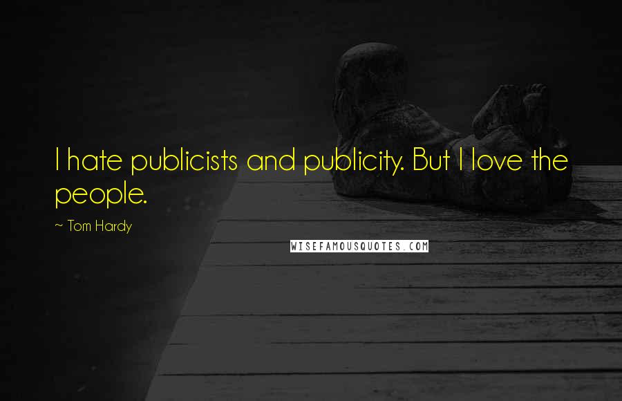Tom Hardy Quotes: I hate publicists and publicity. But I love the people.